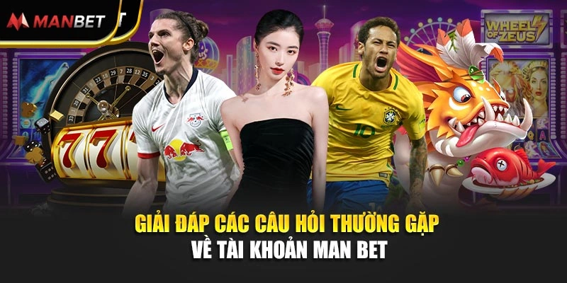Giải đáp các câu hỏi thường gặp về tài khoản Man bet